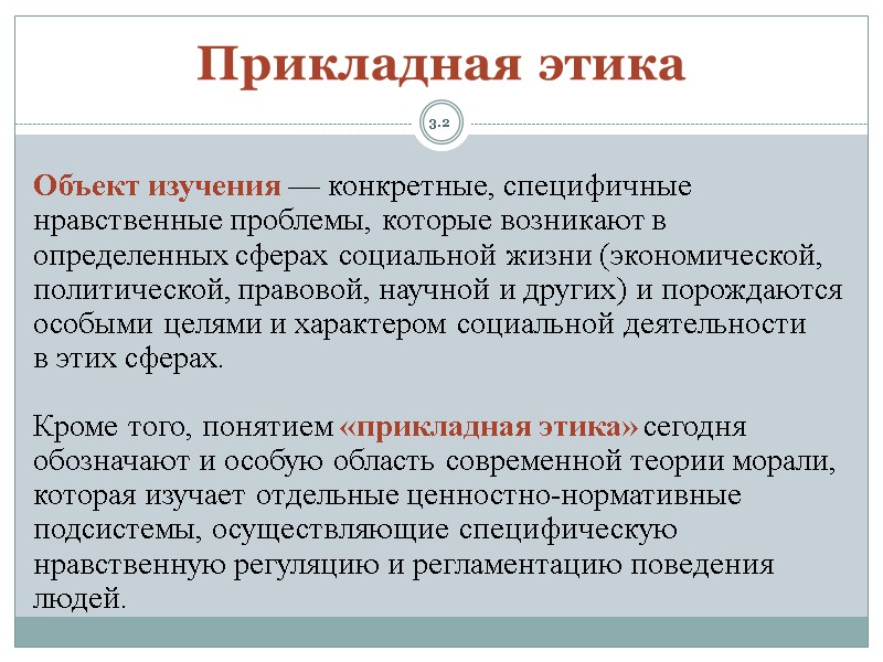 3.2 Прикладная этика Объект изучения — конкретные, специфичные нравственные проблемы, которые возникают в определенных